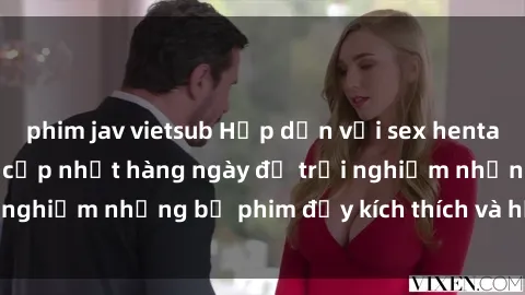 phim jav vietsub Hấp dẫn với sex hentai vietsub mới nhất, cập nhật hàng ngày để trải nghiệm những bộ phim đầy kích thích và hấp dẫn.