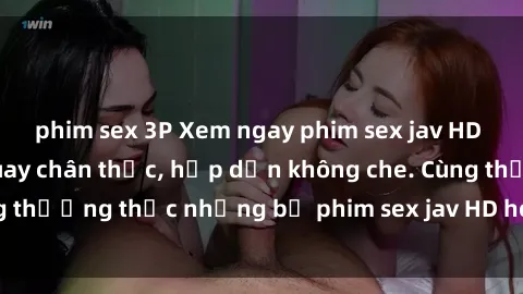 phim sex 3P Xem ngay phim sex jav HD với những cảnh quay chân thực, hấp dẫn không che. Cùng thưởng thức những bộ phim sex jav HD hot nhất hiện nay!