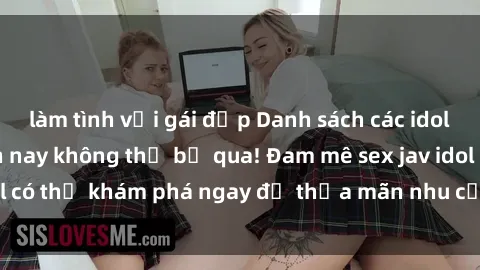 làm tình với gái đẹp Danh sách các idol JAV hot nhất hiện nay không thể bỏ qua! Đam mê sex jav idol có thể khám phá ngay để thỏa mãn nhu cầu giải trí của mình!